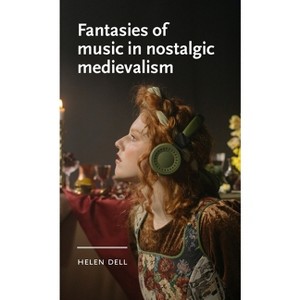 Fantasies of Music in Nostalgic Medievalism - (Manchester Medieval Literature and Culture) by  Helen Dell (Paperback) - 1 of 1
