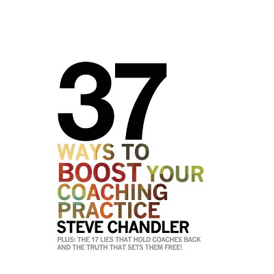 37 Ways to BOOST Your Coaching Practice - by  Steve Chandler (Paperback)