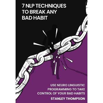 7 NLP Techniques To Break Any Bad Habits - by  Stanley Thompson (Paperback)