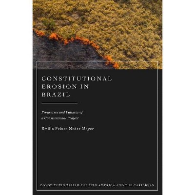 Constitutional Erosion in Brazil - (Constitutionalism in Latin America and the Caribbean) by  Emilio Peluso Neder Meyer (Hardcover)