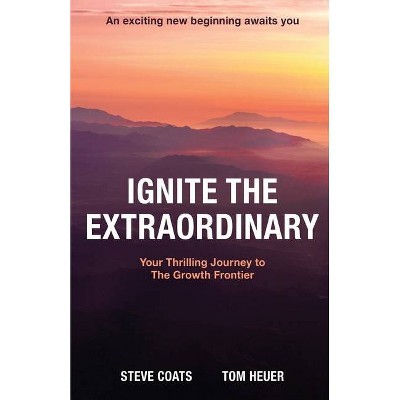 Ignite the Extraordinary - by  Steve Coats & Tom Heuer (Paperback)