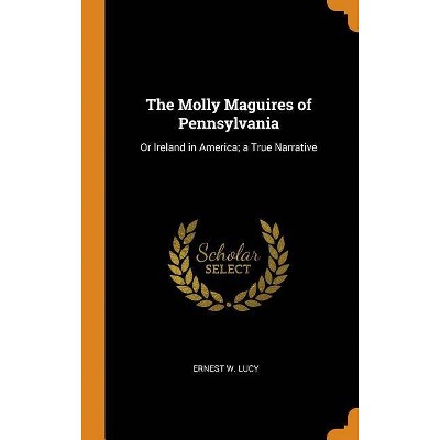 The Molly Maguires of Pennsylvania - by  Ernest W Lucy (Hardcover)