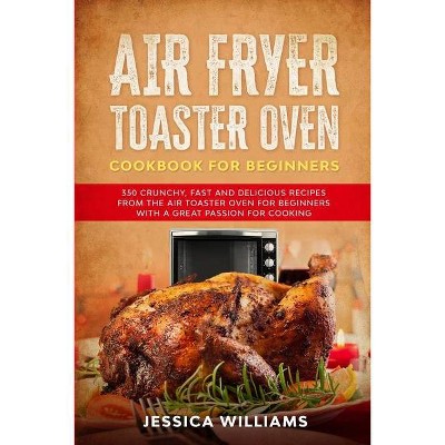 Air Fryer Toaster Oven Cookbook for Beginners - by  Jessica Williams (Paperback)