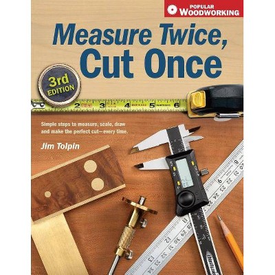 Measure Twice, Cut Once - (Popular Woodworking) 3rd Edition by  Jim Tolpin (Paperback)