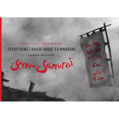 Everything I Know about Filmmaking I Learned Watching Seven Samurai - by  Richard D Pepperman (Paperback)