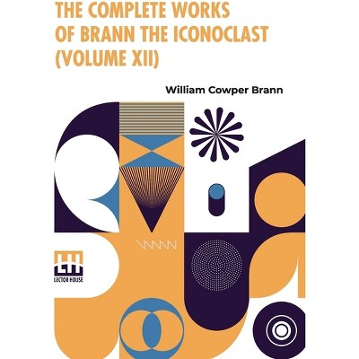 The Complete Works Of Brann The Iconoclast (Volume XII) - by  William Cowper Brann (Paperback)