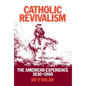 Catholic Revivalism - (American Experience, 1830-1900) by  Jay P Dolan (Paperback) - 1 of 1