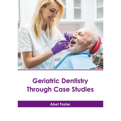 Geriatric Dentistry Through Case Studies - by  Abel Foster (Hardcover)