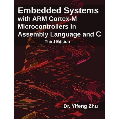 Embedded Systems with Arm Cortex-M Microcontrollers in Assembly Language and C - by  Yifeng Zhu (Paperback)