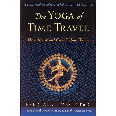 The Yoga of Time Travel - by  Fred Alan Wolf Phd (Paperback)