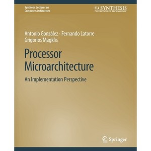 Processor Microarchitecture - (Synthesis Lectures on Computer Architecture) by  Antonio Gonzalez & Fernando Latorre & Grigorios Magklis (Paperback) - 1 of 1