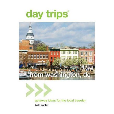 Day Trips(r) from Washington, DC - (Day Trips from Washington, D.C.: Getaway Ideas for the Local Traveler) 2nd Edition by  Beth Kanter (Paperback)