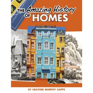 The Amazing History of Homes - (Amazing Histories) by  Heather Murphy Capps (Hardcover) - 1 of 1