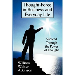 Thought-Force in Business and Everyday Life - by  William Walter Atkinson (Paperback) - 1 of 1