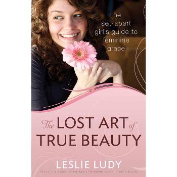 The Lost Art of True Beauty - by  Leslie Ludy (Paperback)