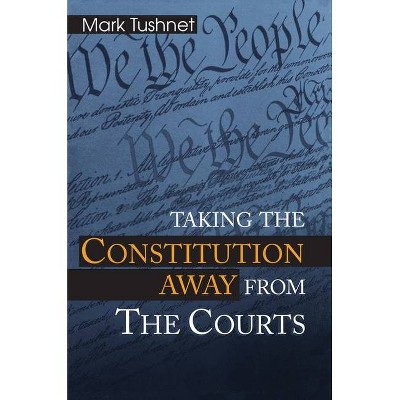 Taking the Constitution Away from the Courts - by  Mark Tushnet (Paperback)