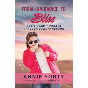 From Ignorance to Bliss - by  Annie Yorty & Alyssa Yorty (Paperback) - 1 of 1