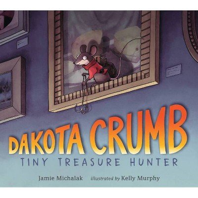 Dakota Crumb: Tiny Treasure Hunter - by  Jamie Michalak (Hardcover)