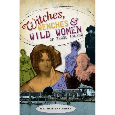 Witches, Wenches & Wild Women of Rhode Island - by  M E Reilly-McGreen (Paperback)