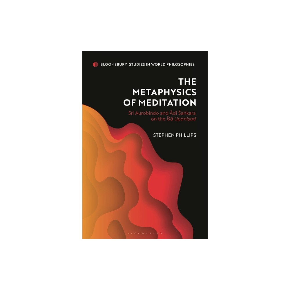 The Metaphysics of Meditation - (Bloomsbury Studies in World Philosophies) by Stephen Phillips (Hardcover)