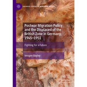 Postwar Migration Policy and the Displaced of the British Zone in Germany, 1945-1951 - (Palgrave Studies in Migration History) by  Imogen Bayley - 1 of 1