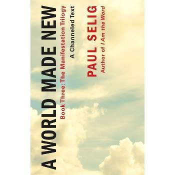 A World Made New: A Channeled Text - by  Paul Selig (Paperback)