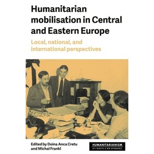 Humanitarian Mobilisation in Central and Eastern Europe - (Humanitarianism: Key Debates and New Approaches) by  Doina Anca Cretu & Michal Frankl - 1 of 1