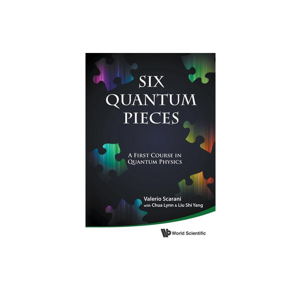 Six Quantum Pieces: A First Course in Quantum Physics - by Valerio Scarani & Lynn Chua & Shi Yang Liu (Paperback)