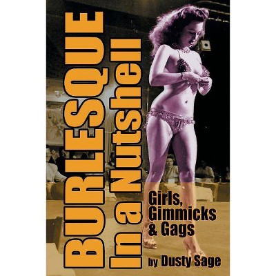 Burlesque in a Nutshell - Girls, Gimmicks & Gags - by  Dusty Sage (Paperback)