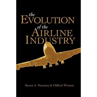 The Evolution of the Airline Industry - by  Steven Morrison & Clifford Winston (Paperback)