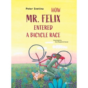 How Mr. Felix Entered a Bicycle Race - by  Peter Svetina (Hardcover) - 1 of 1