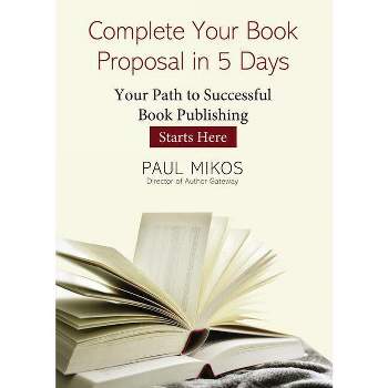 Complete Your Book Proposal in 5 Days - by  Paul Mikos (Paperback)