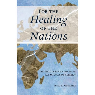 For the Healing of the Nations: The Book of Revelation in an Age of Cultural Conflict - by  Justo Gonzalez (Paperback)