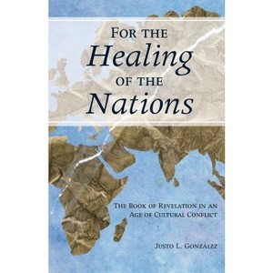 For the Healing of the Nations: The Book of Revelation in an Age of Cultural Conflict - by  Justo Gonzalez (Paperback) - 1 of 1