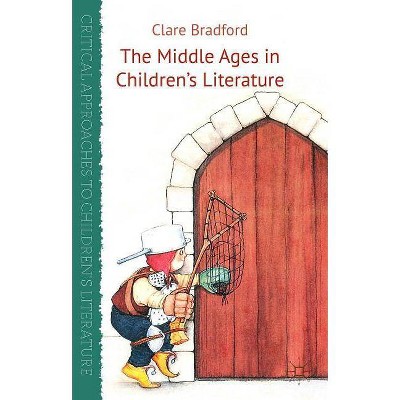 The Middle Ages in Children's Literature - (Critical Approaches to Children's Literature) by  C Bradford (Hardcover)