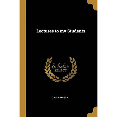 Lectures to My Students - by  Charles Haddon Spurgeon (Paperback)