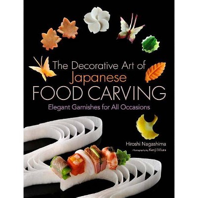 The Decorative Art of Japanese Food Carving - by  Hiroshi Nagashima (Hardcover)