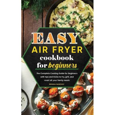 Easy Air Fryer Cookbook for Beginners - by  Brenda Sanchez (Hardcover)