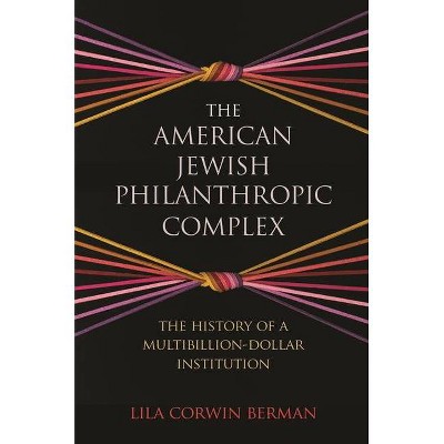 The American Jewish Philanthropic Complex - by  Lila Corwin Berman (Hardcover)