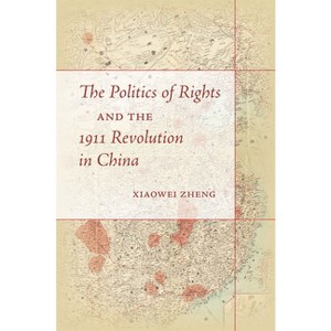 The Politics of Rights and the 1911 Revolution in China - by  Xiaowei Zheng (Paperback) - 1 of 1