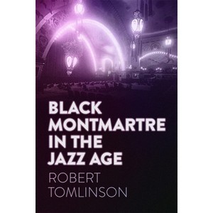 Black Montmartre in the Jazz Age - by Robert Tomlinson - 1 of 1