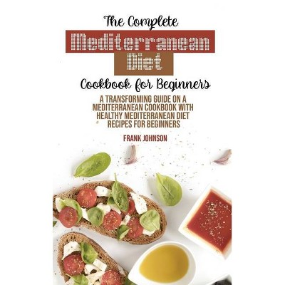 The Complete Mediterranean Diet Cookbook For Beginners - by  Frank Johnson (Hardcover)