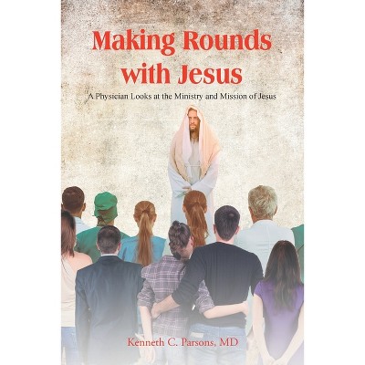 Making Rounds with Jesus - by Kenneth C Parsons