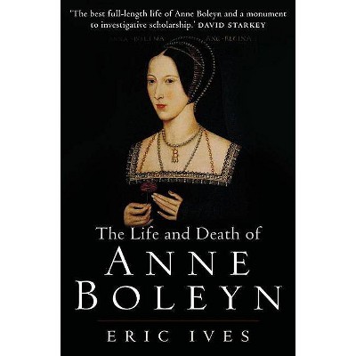 The Life and Death of Anne Boleyn - by  Eric Ives (Paperback)