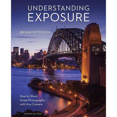 Understanding Exposure, Fourth Edition - by  Bryan Peterson (Paperback)