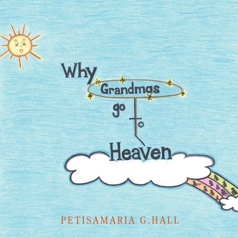 Why Grandmas Go to Heaven - by  Petisamaria G Hall (Paperback) - image 1 of 1