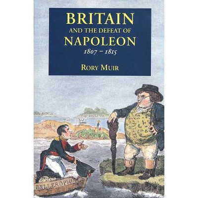 Britain and the Defeat of Napoleon, 1807-1815 - by  Rory Muir (Paperback)