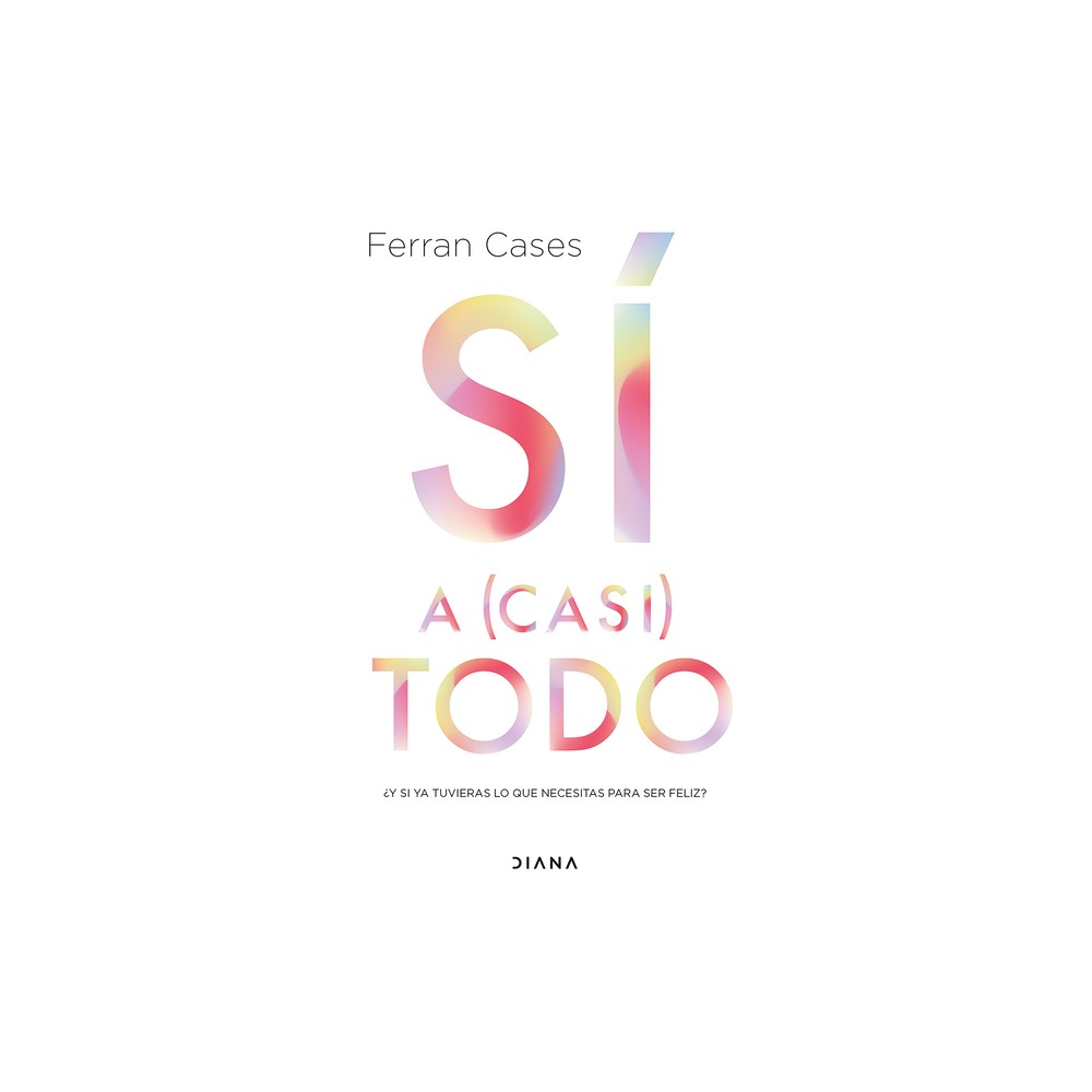 Sí a (Casi) Todo: ¿Y Si YA Tuvieras Lo Que Necesitas Para Ser Feliz? / Yes to (Almost) Everything - by Ferran Cases (Paperback)