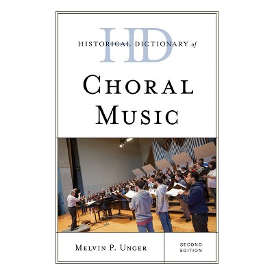 Historical Dictionary of Choral Music - (Historical Dictionaries of Literature and the Arts) 2nd Edition by  Melvin P Unger (Hardcover)