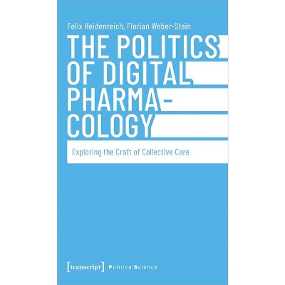 The Politics of Digital Pharmacology - by  Felix Heidenreich & Florian Weber-Stein (Paperback)